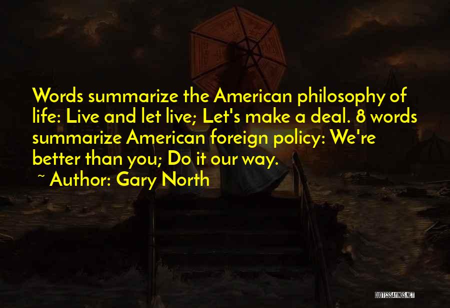 Gary North Quotes: Words Summarize The American Philosophy Of Life: Live And Let Live; Let's Make A Deal. 8 Words Summarize American Foreign