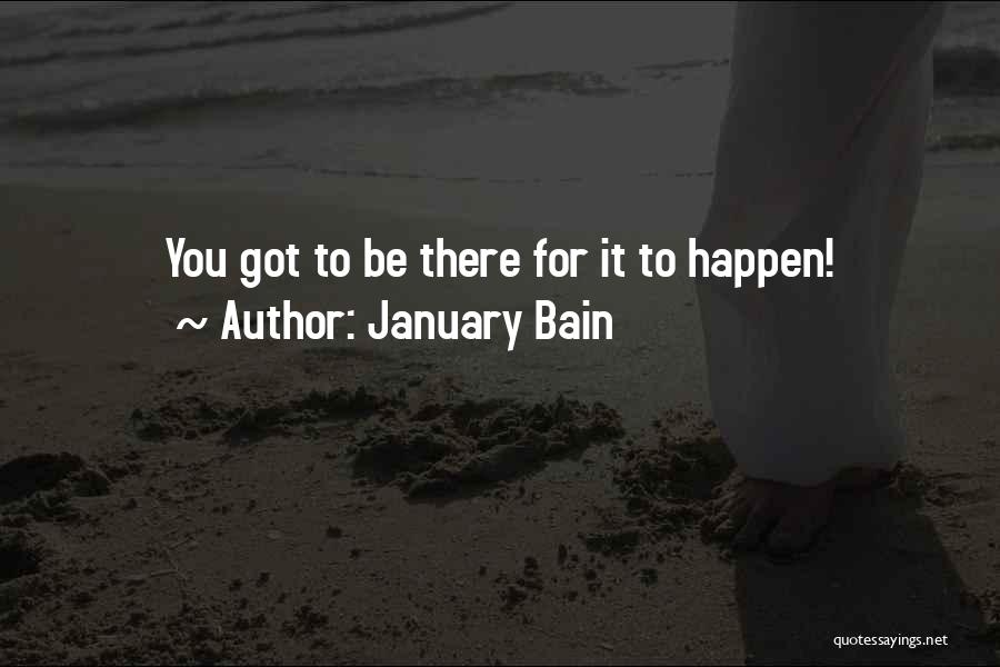 January Bain Quotes: You Got To Be There For It To Happen!