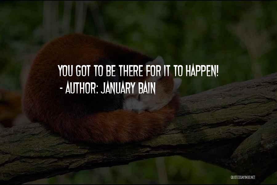 January Bain Quotes: You Got To Be There For It To Happen!