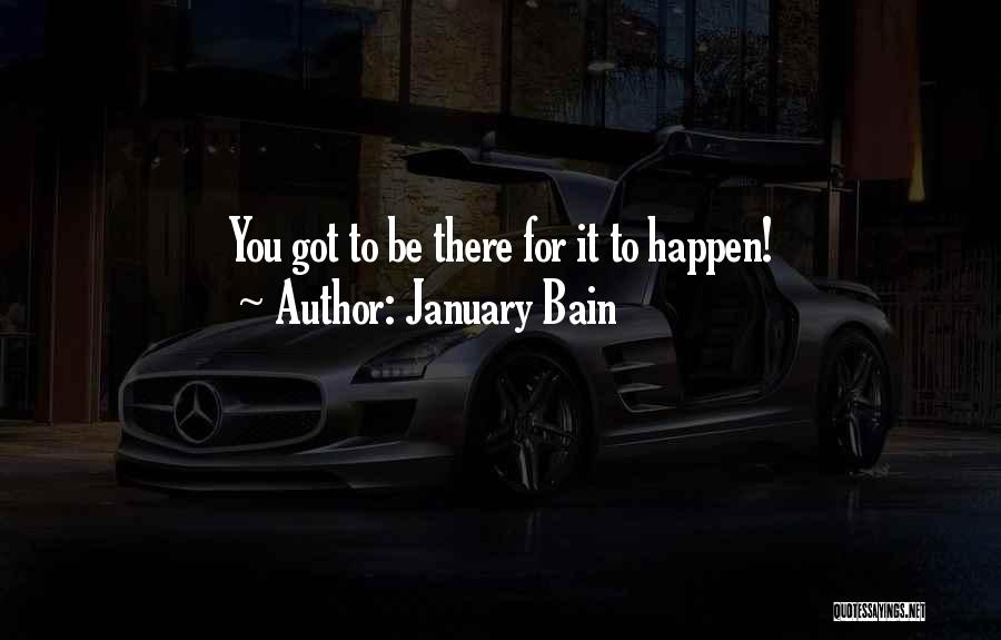 January Bain Quotes: You Got To Be There For It To Happen!