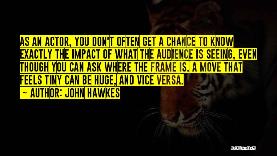 John Hawkes Quotes: As An Actor, You Don't Often Get A Chance To Know Exactly The Impact Of What The Audience Is Seeing,