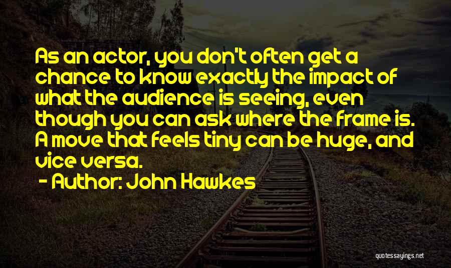 John Hawkes Quotes: As An Actor, You Don't Often Get A Chance To Know Exactly The Impact Of What The Audience Is Seeing,