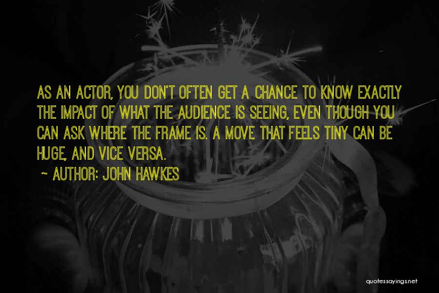 John Hawkes Quotes: As An Actor, You Don't Often Get A Chance To Know Exactly The Impact Of What The Audience Is Seeing,