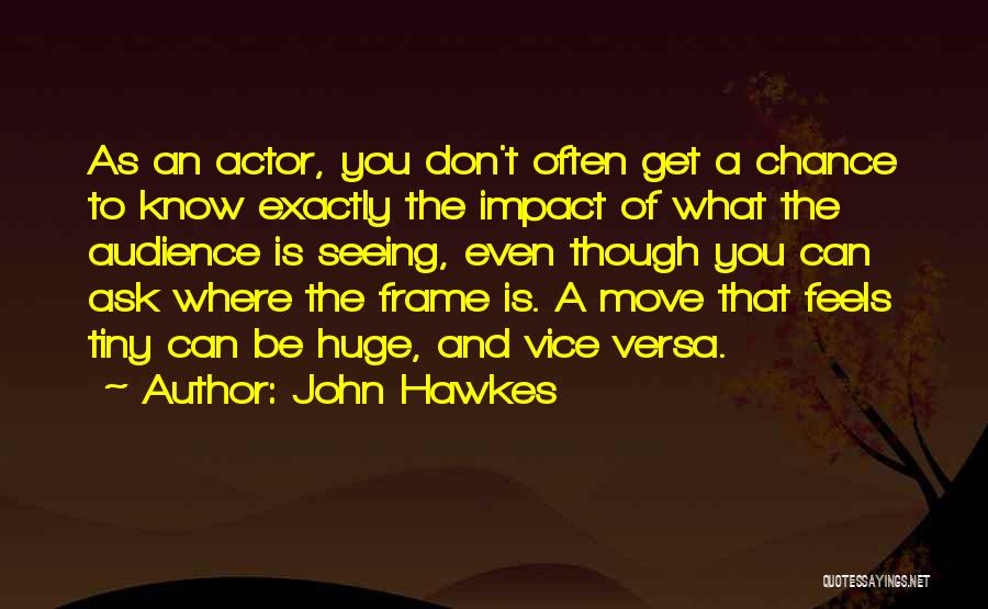 John Hawkes Quotes: As An Actor, You Don't Often Get A Chance To Know Exactly The Impact Of What The Audience Is Seeing,