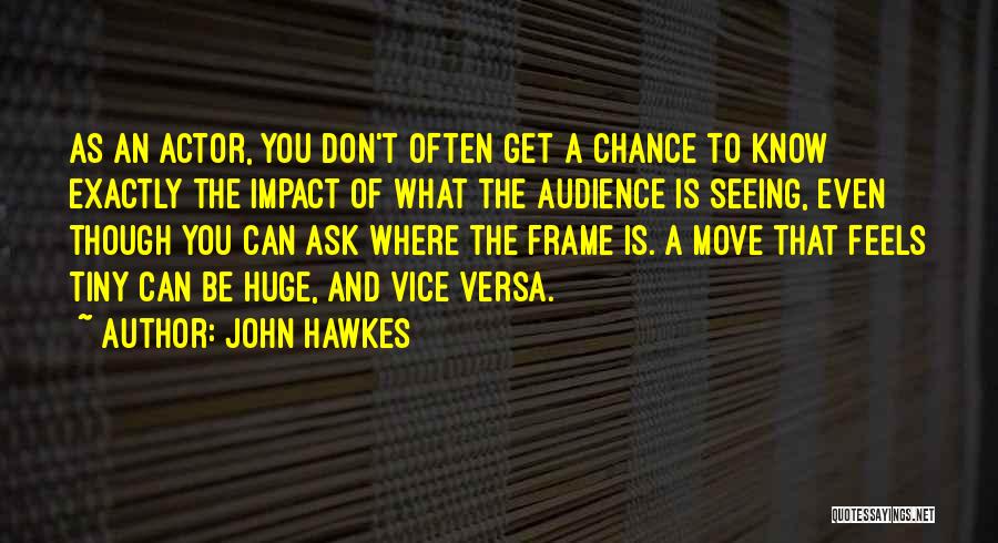 John Hawkes Quotes: As An Actor, You Don't Often Get A Chance To Know Exactly The Impact Of What The Audience Is Seeing,