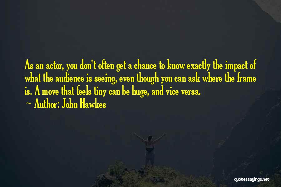 John Hawkes Quotes: As An Actor, You Don't Often Get A Chance To Know Exactly The Impact Of What The Audience Is Seeing,