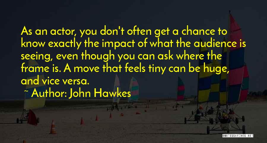 John Hawkes Quotes: As An Actor, You Don't Often Get A Chance To Know Exactly The Impact Of What The Audience Is Seeing,