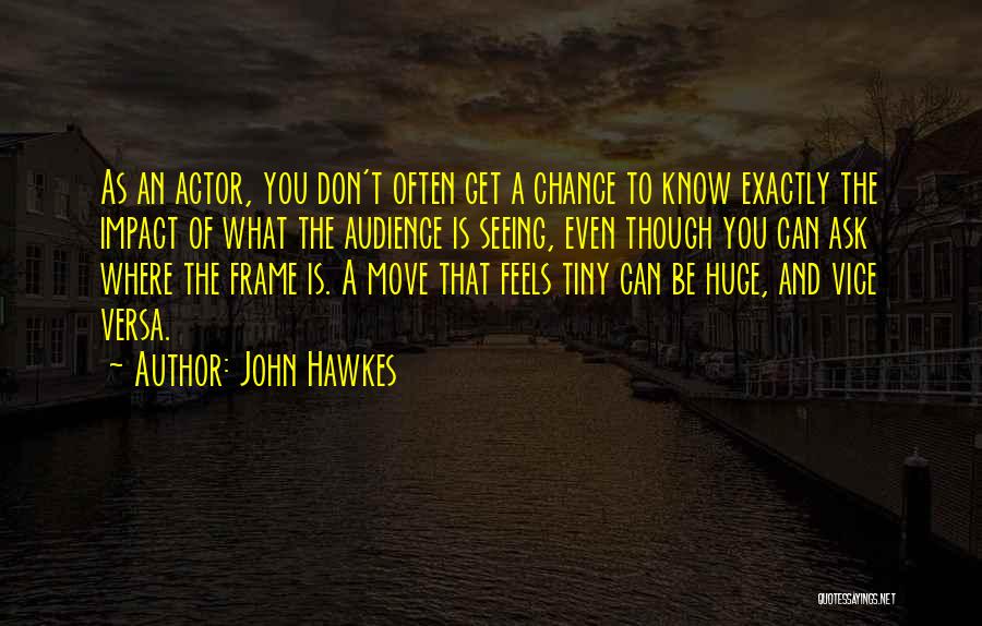 John Hawkes Quotes: As An Actor, You Don't Often Get A Chance To Know Exactly The Impact Of What The Audience Is Seeing,