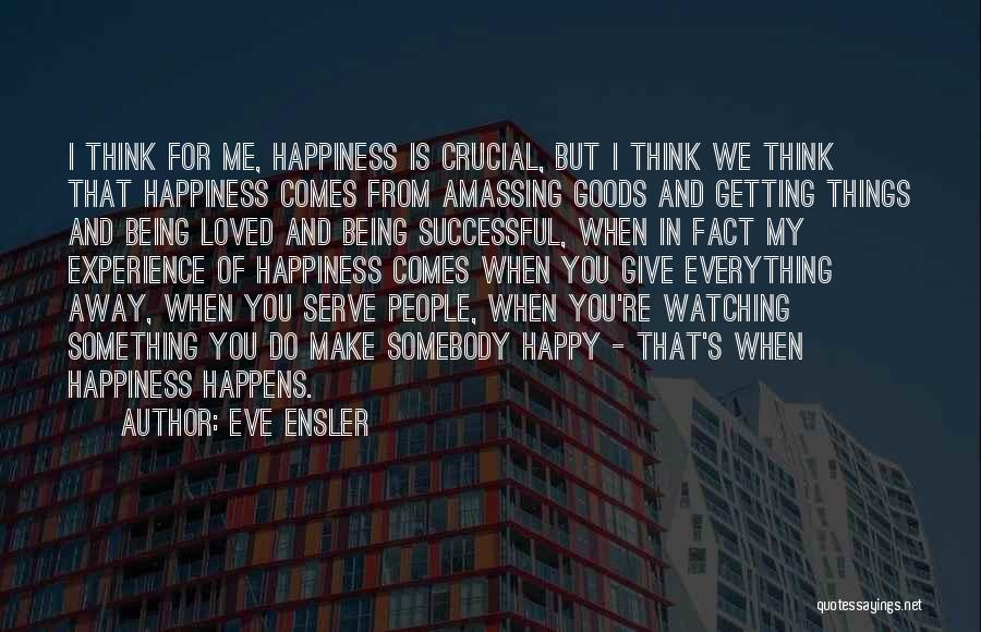 Eve Ensler Quotes: I Think For Me, Happiness Is Crucial, But I Think We Think That Happiness Comes From Amassing Goods And Getting