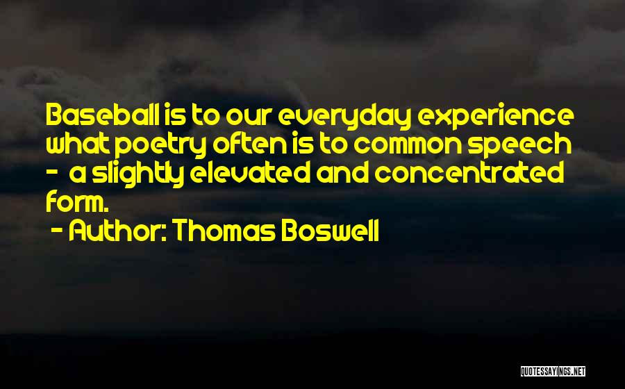 Thomas Boswell Quotes: Baseball Is To Our Everyday Experience What Poetry Often Is To Common Speech - A Slightly Elevated And Concentrated Form.