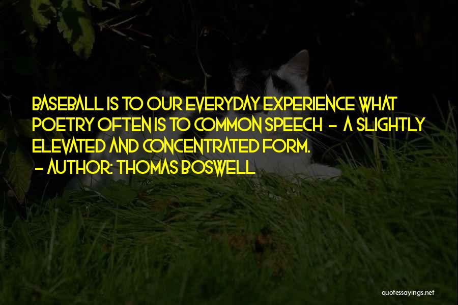Thomas Boswell Quotes: Baseball Is To Our Everyday Experience What Poetry Often Is To Common Speech - A Slightly Elevated And Concentrated Form.