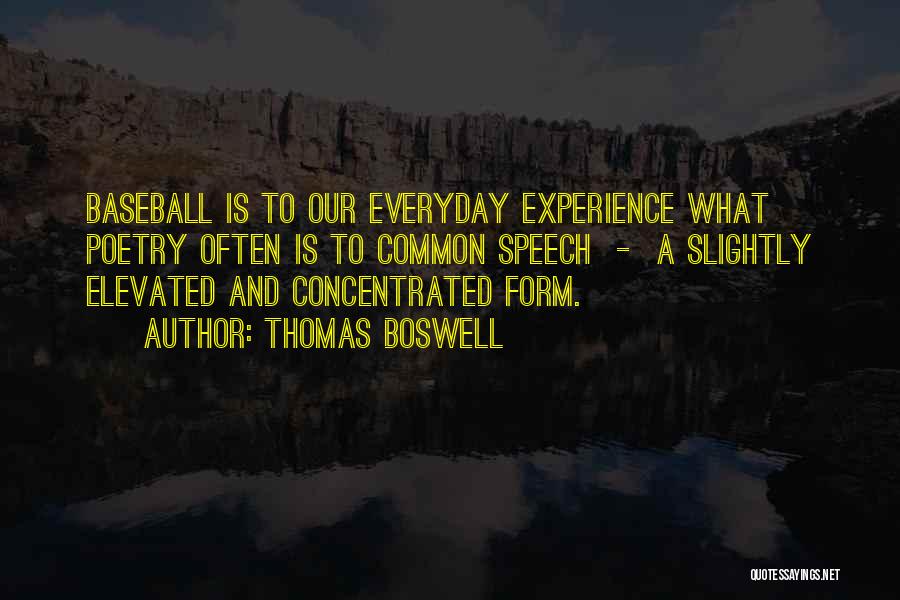 Thomas Boswell Quotes: Baseball Is To Our Everyday Experience What Poetry Often Is To Common Speech - A Slightly Elevated And Concentrated Form.