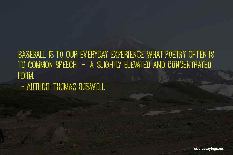 Thomas Boswell Quotes: Baseball Is To Our Everyday Experience What Poetry Often Is To Common Speech - A Slightly Elevated And Concentrated Form.