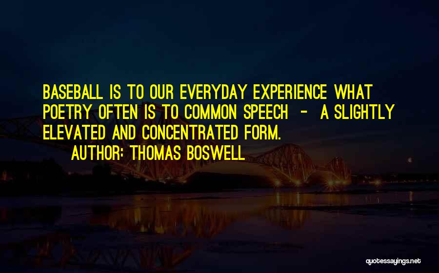 Thomas Boswell Quotes: Baseball Is To Our Everyday Experience What Poetry Often Is To Common Speech - A Slightly Elevated And Concentrated Form.