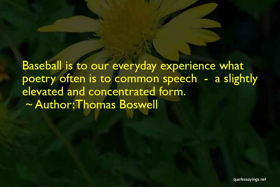 Thomas Boswell Quotes: Baseball Is To Our Everyday Experience What Poetry Often Is To Common Speech - A Slightly Elevated And Concentrated Form.
