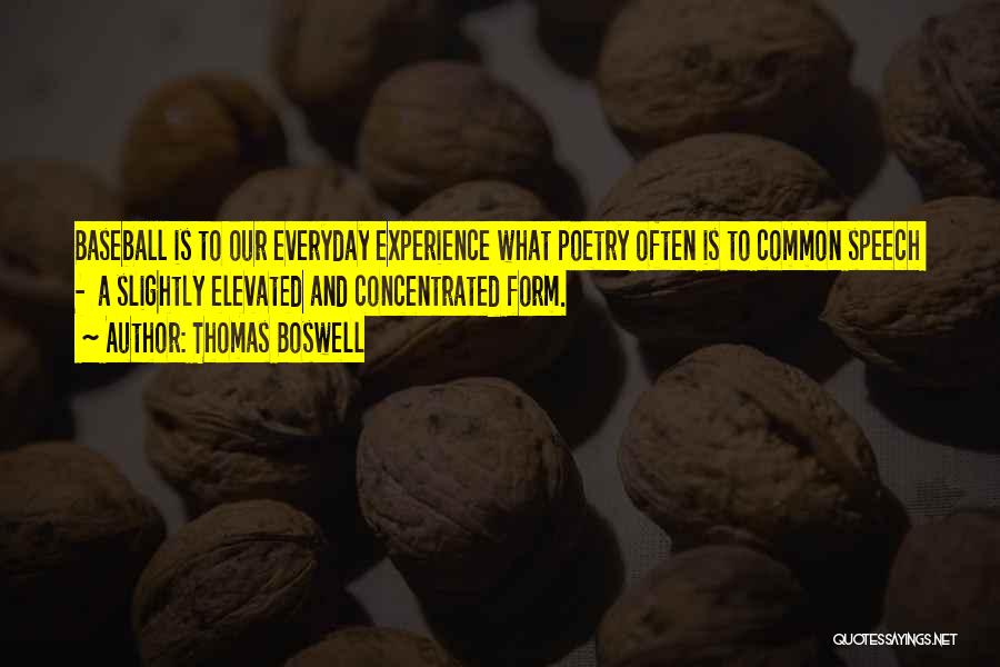Thomas Boswell Quotes: Baseball Is To Our Everyday Experience What Poetry Often Is To Common Speech - A Slightly Elevated And Concentrated Form.