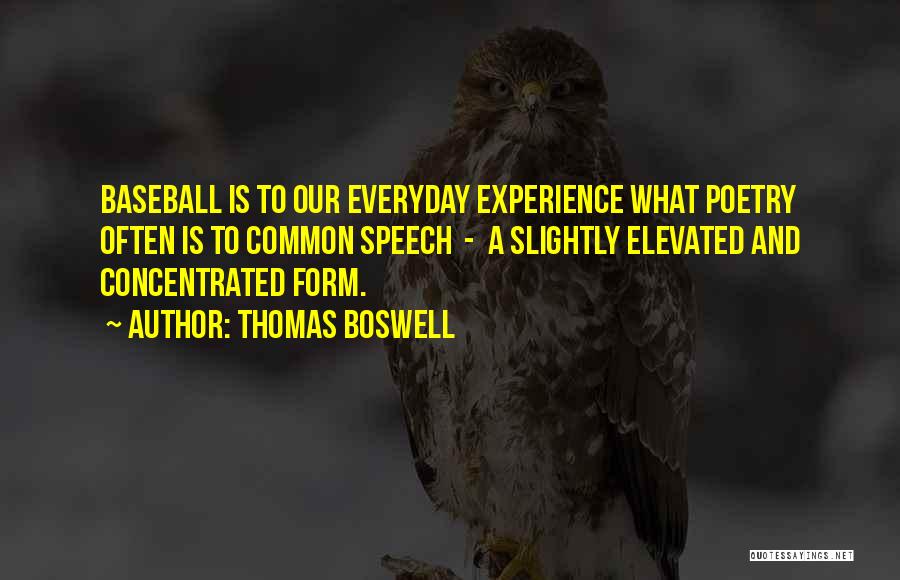 Thomas Boswell Quotes: Baseball Is To Our Everyday Experience What Poetry Often Is To Common Speech - A Slightly Elevated And Concentrated Form.