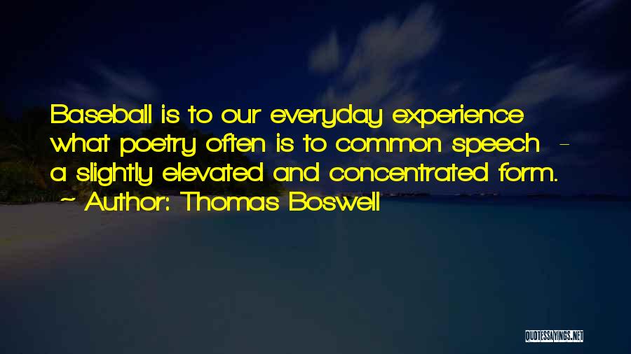 Thomas Boswell Quotes: Baseball Is To Our Everyday Experience What Poetry Often Is To Common Speech - A Slightly Elevated And Concentrated Form.