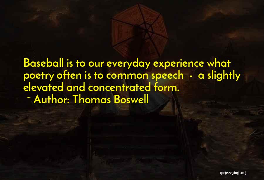 Thomas Boswell Quotes: Baseball Is To Our Everyday Experience What Poetry Often Is To Common Speech - A Slightly Elevated And Concentrated Form.