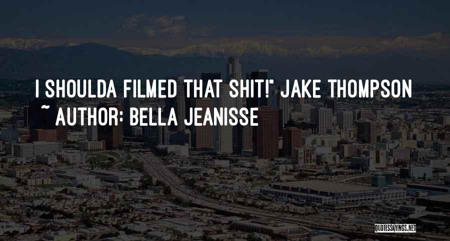 Bella Jeanisse Quotes: I Shoulda Filmed That Shit! Jake Thompson