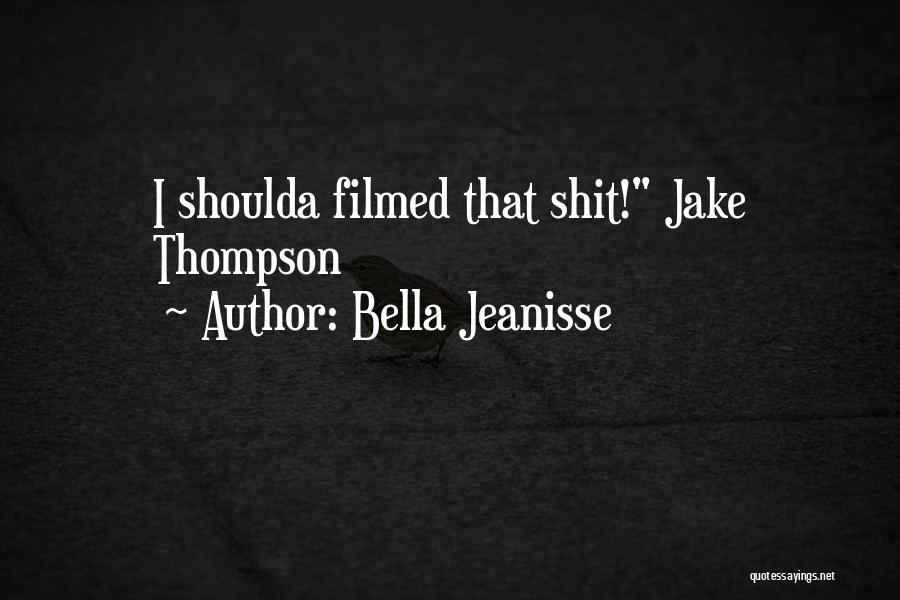 Bella Jeanisse Quotes: I Shoulda Filmed That Shit! Jake Thompson