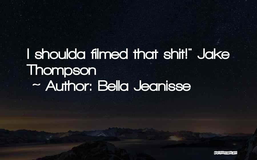 Bella Jeanisse Quotes: I Shoulda Filmed That Shit! Jake Thompson