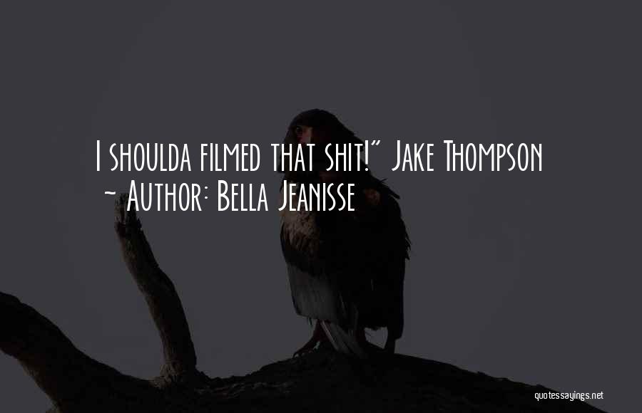 Bella Jeanisse Quotes: I Shoulda Filmed That Shit! Jake Thompson