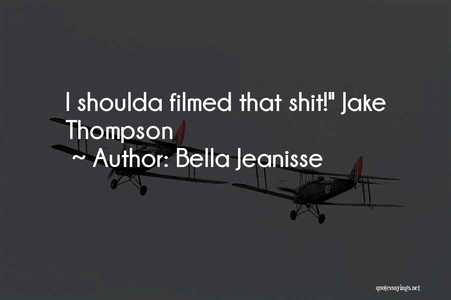 Bella Jeanisse Quotes: I Shoulda Filmed That Shit! Jake Thompson