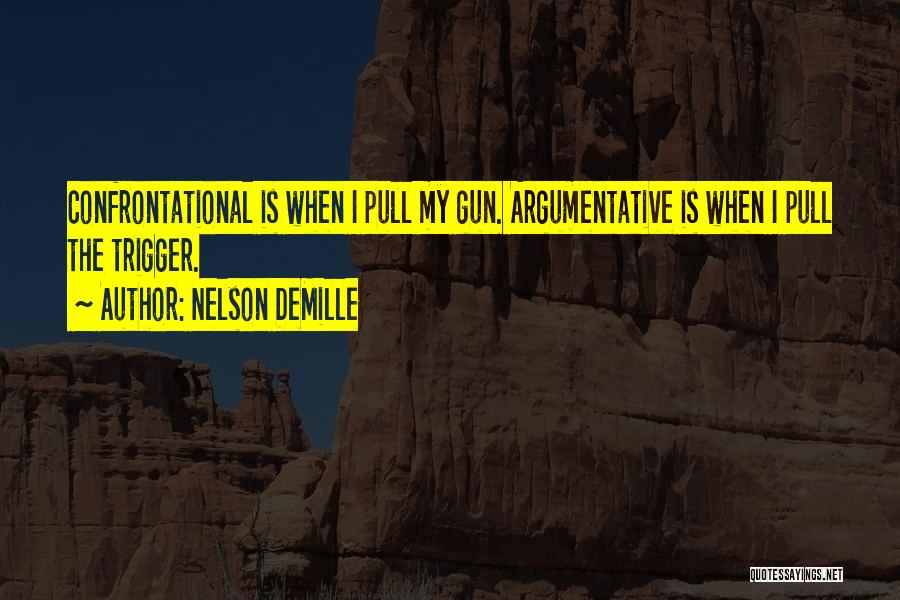 Nelson DeMille Quotes: Confrontational Is When I Pull My Gun. Argumentative Is When I Pull The Trigger.