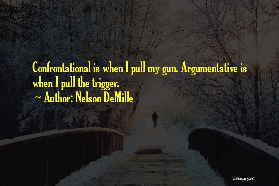 Nelson DeMille Quotes: Confrontational Is When I Pull My Gun. Argumentative Is When I Pull The Trigger.