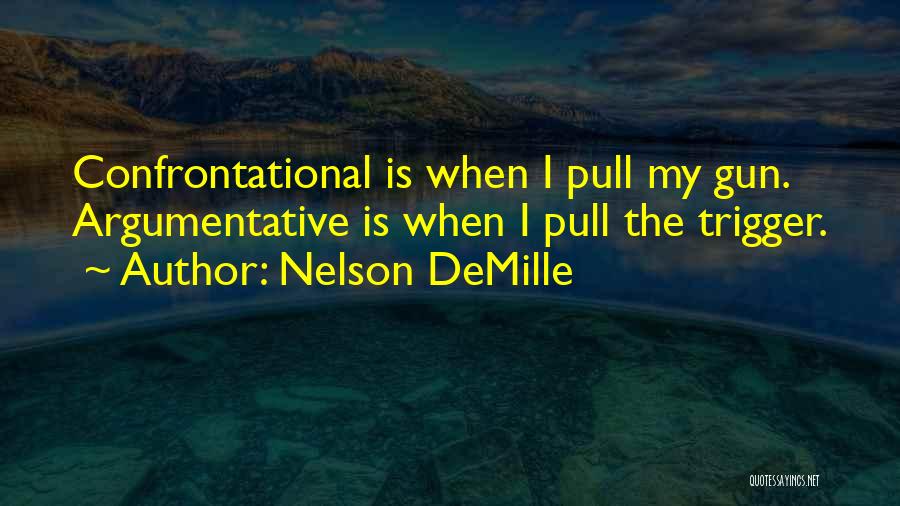 Nelson DeMille Quotes: Confrontational Is When I Pull My Gun. Argumentative Is When I Pull The Trigger.