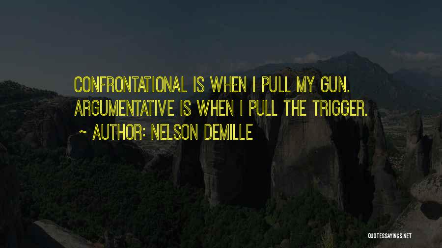 Nelson DeMille Quotes: Confrontational Is When I Pull My Gun. Argumentative Is When I Pull The Trigger.