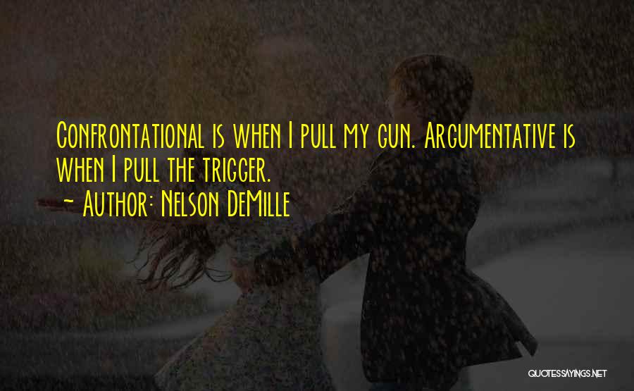 Nelson DeMille Quotes: Confrontational Is When I Pull My Gun. Argumentative Is When I Pull The Trigger.