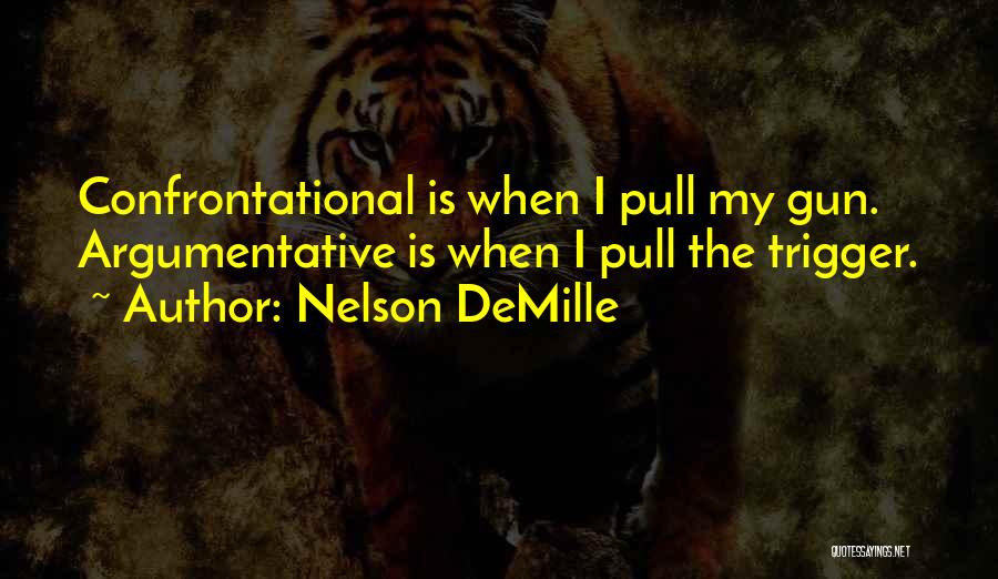 Nelson DeMille Quotes: Confrontational Is When I Pull My Gun. Argumentative Is When I Pull The Trigger.