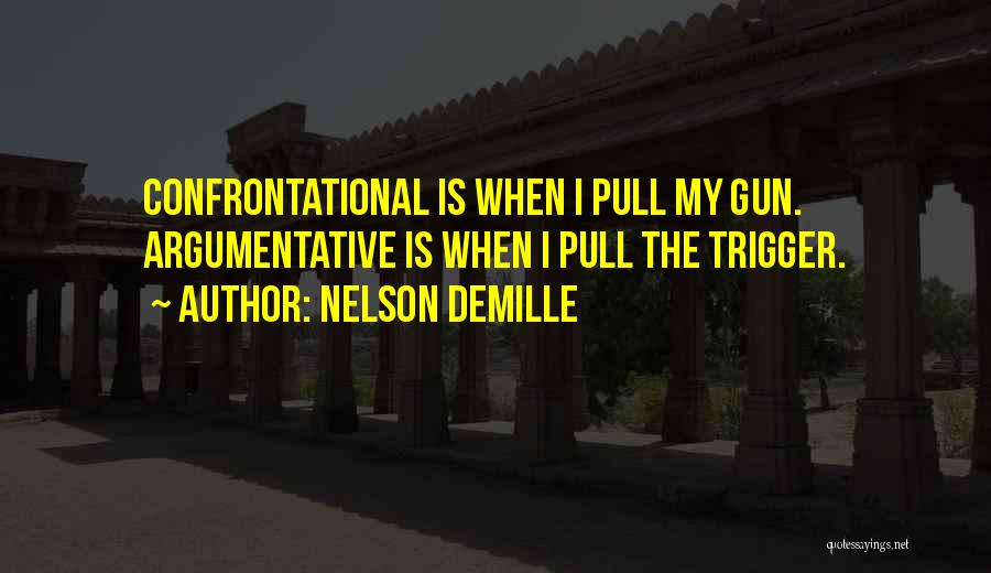 Nelson DeMille Quotes: Confrontational Is When I Pull My Gun. Argumentative Is When I Pull The Trigger.