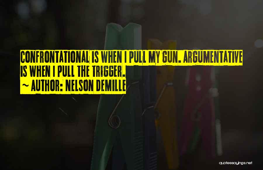 Nelson DeMille Quotes: Confrontational Is When I Pull My Gun. Argumentative Is When I Pull The Trigger.