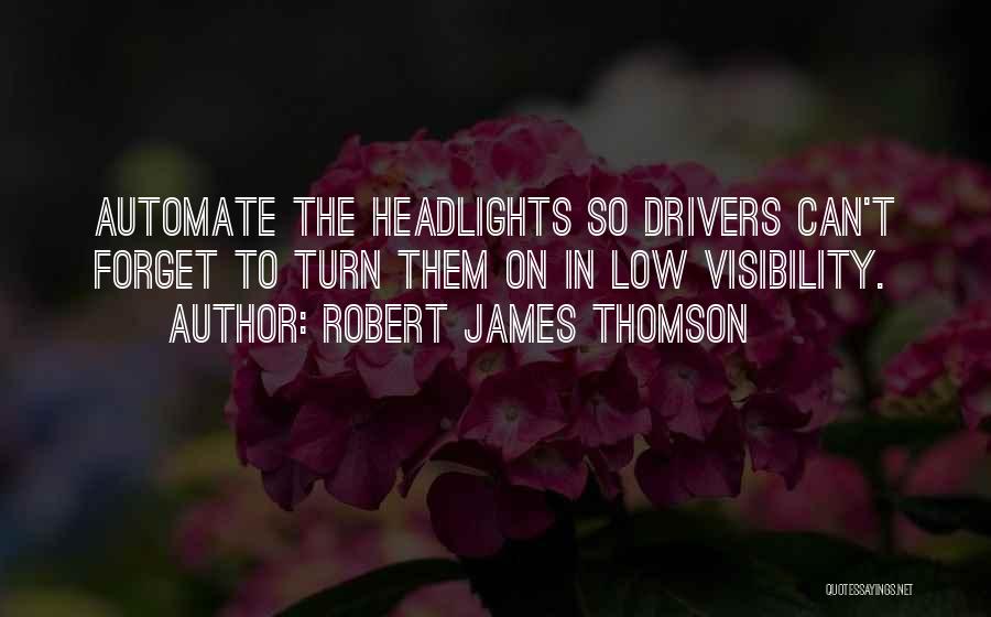 Robert James Thomson Quotes: Automate The Headlights So Drivers Can't Forget To Turn Them On In Low Visibility.
