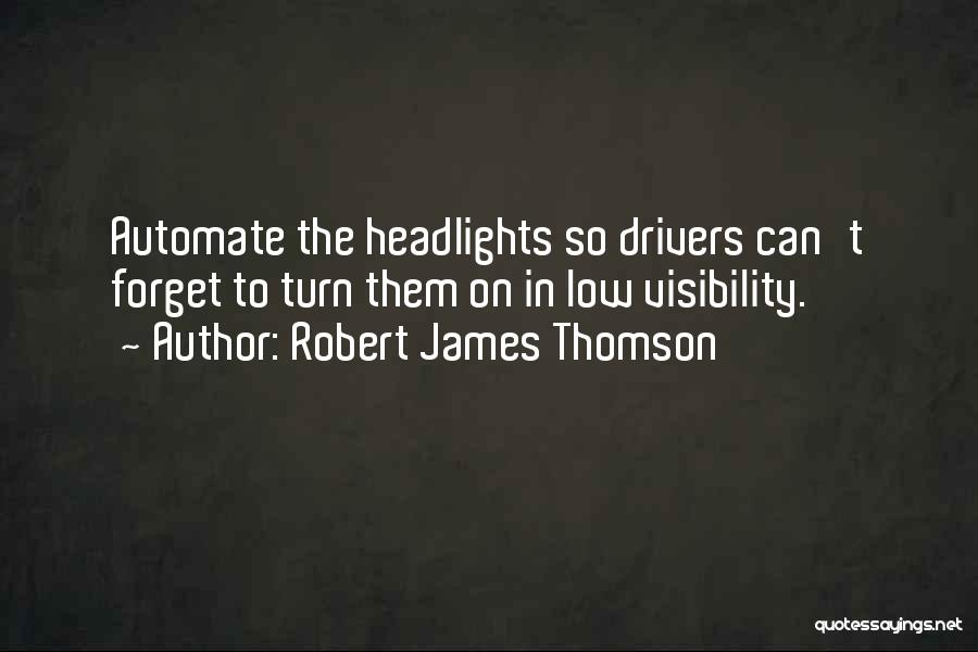 Robert James Thomson Quotes: Automate The Headlights So Drivers Can't Forget To Turn Them On In Low Visibility.