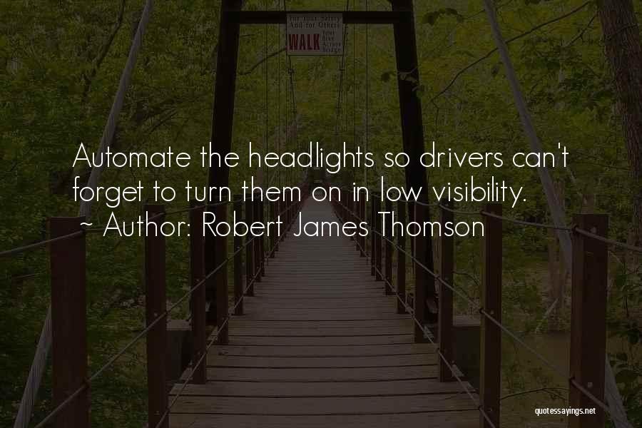 Robert James Thomson Quotes: Automate The Headlights So Drivers Can't Forget To Turn Them On In Low Visibility.