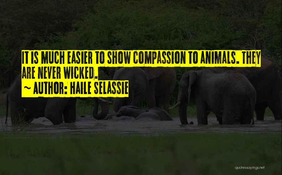 Haile Selassie Quotes: It Is Much Easier To Show Compassion To Animals. They Are Never Wicked.