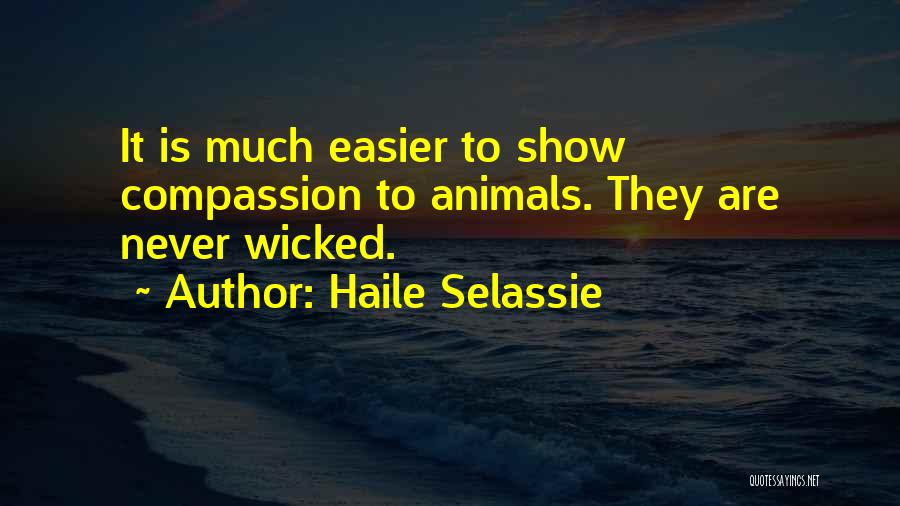 Haile Selassie Quotes: It Is Much Easier To Show Compassion To Animals. They Are Never Wicked.