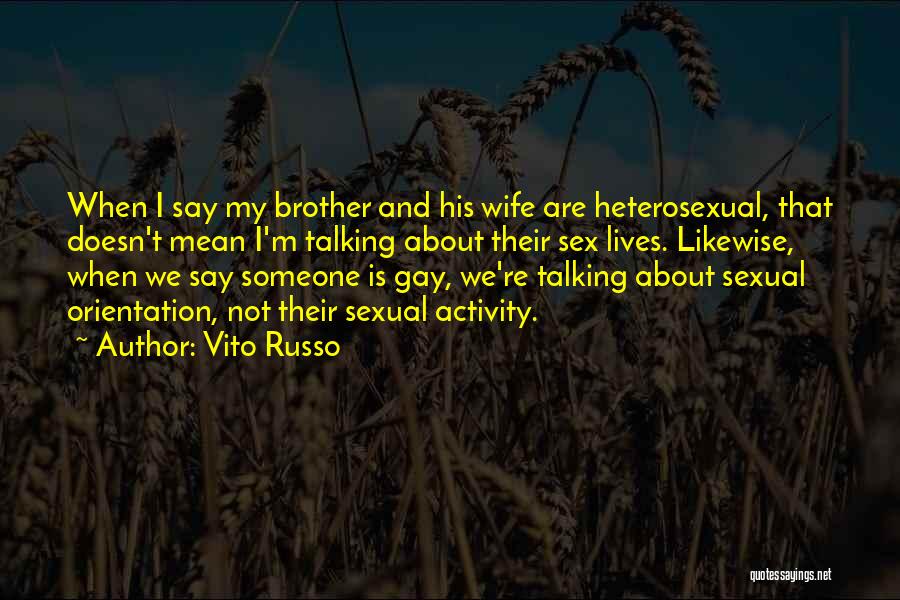 Vito Russo Quotes: When I Say My Brother And His Wife Are Heterosexual, That Doesn't Mean I'm Talking About Their Sex Lives. Likewise,