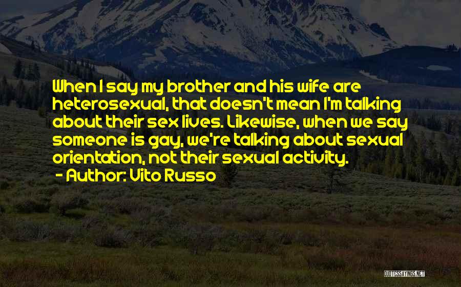 Vito Russo Quotes: When I Say My Brother And His Wife Are Heterosexual, That Doesn't Mean I'm Talking About Their Sex Lives. Likewise,