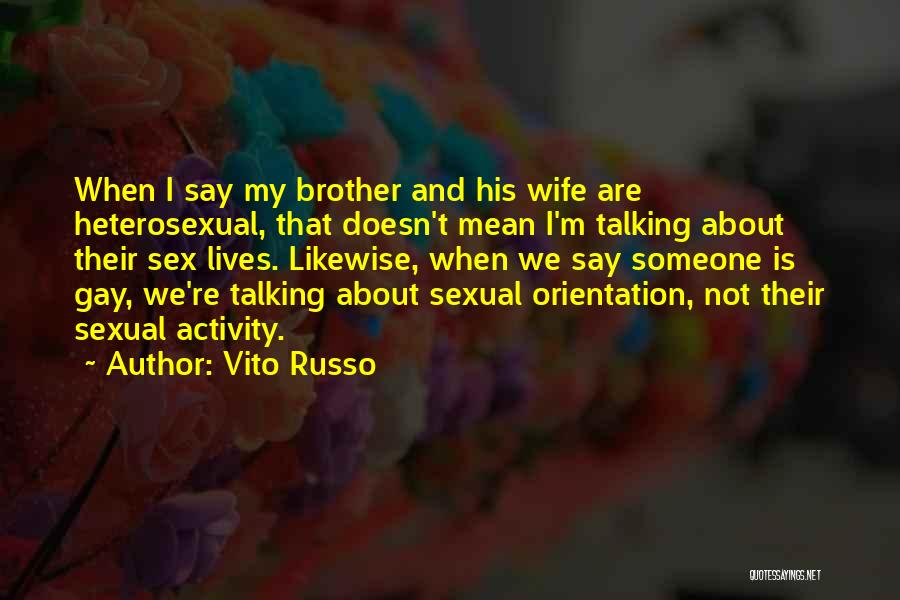 Vito Russo Quotes: When I Say My Brother And His Wife Are Heterosexual, That Doesn't Mean I'm Talking About Their Sex Lives. Likewise,