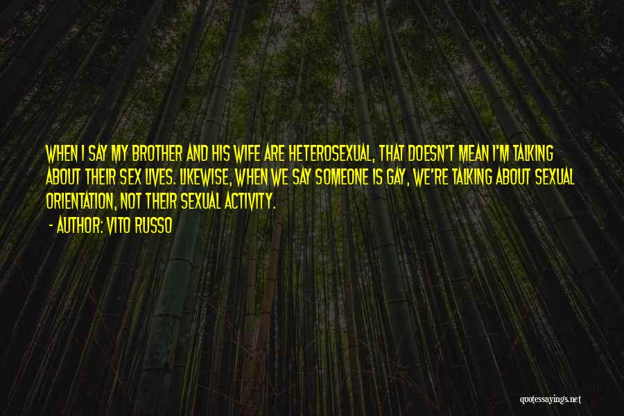 Vito Russo Quotes: When I Say My Brother And His Wife Are Heterosexual, That Doesn't Mean I'm Talking About Their Sex Lives. Likewise,