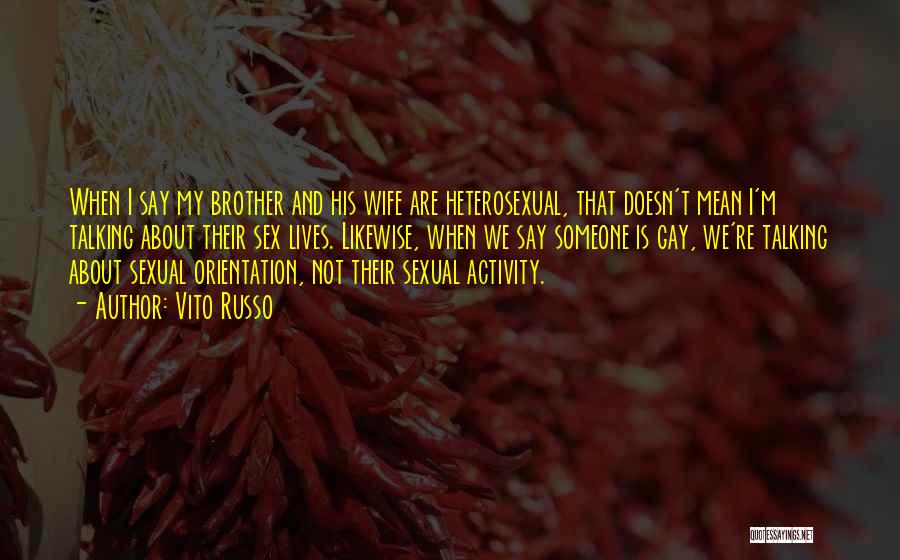 Vito Russo Quotes: When I Say My Brother And His Wife Are Heterosexual, That Doesn't Mean I'm Talking About Their Sex Lives. Likewise,