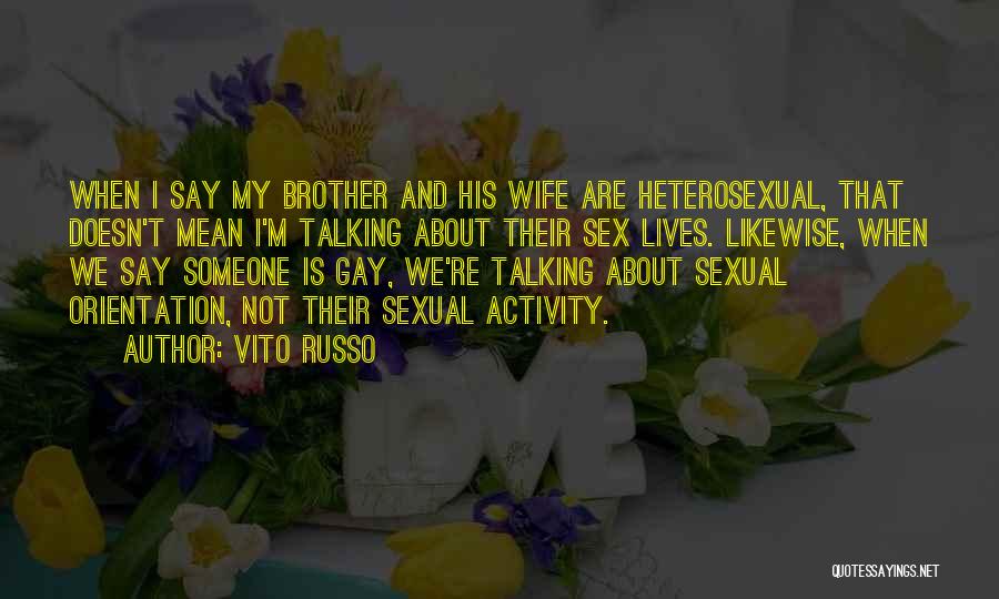 Vito Russo Quotes: When I Say My Brother And His Wife Are Heterosexual, That Doesn't Mean I'm Talking About Their Sex Lives. Likewise,