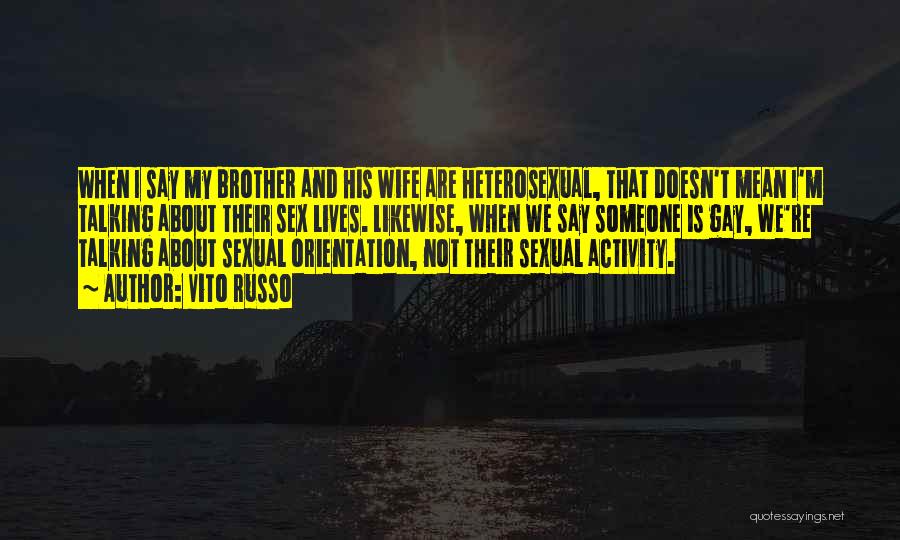 Vito Russo Quotes: When I Say My Brother And His Wife Are Heterosexual, That Doesn't Mean I'm Talking About Their Sex Lives. Likewise,