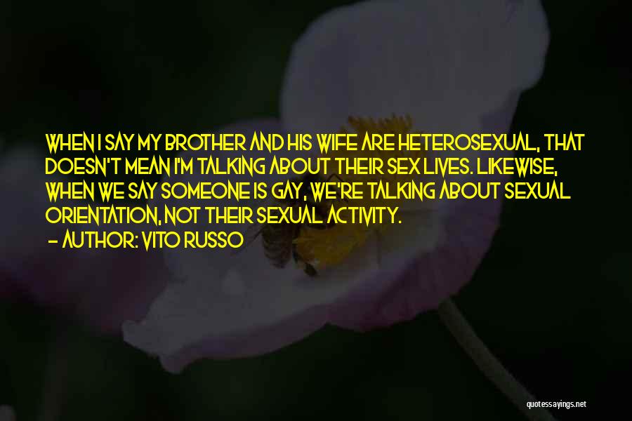 Vito Russo Quotes: When I Say My Brother And His Wife Are Heterosexual, That Doesn't Mean I'm Talking About Their Sex Lives. Likewise,