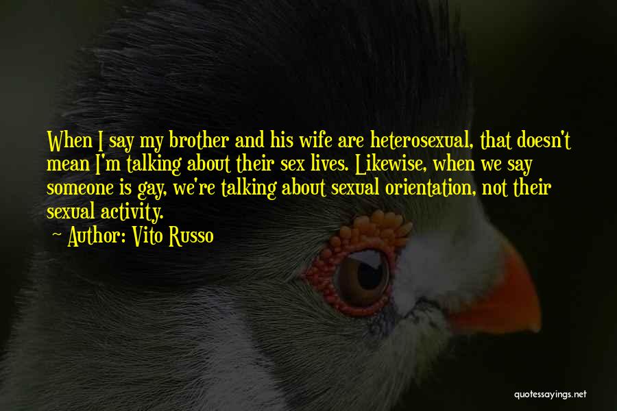 Vito Russo Quotes: When I Say My Brother And His Wife Are Heterosexual, That Doesn't Mean I'm Talking About Their Sex Lives. Likewise,